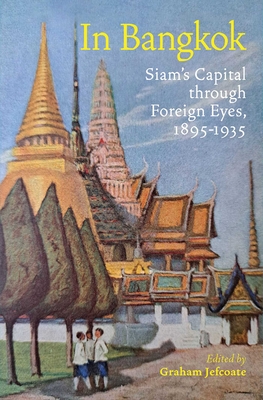 In Bangkok: Siam's Capital Through Foreign Eyes, 1895-1935 - Graham Jefcoate