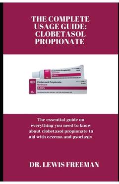 Poza produsului The Complete Usage Guide: CLOBETASOL PROPIONATE: The essential guide on everything you need to know about clobetasol propionate to aid with ecze - Lewis Freeman