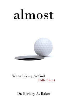 Almost: When Living for God Falls Short - Berkley A. Baker