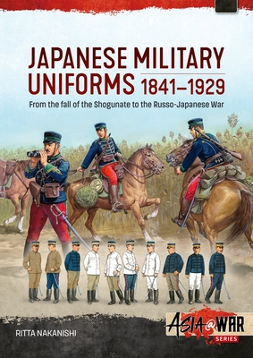 Japanese Military Uniforms 1841-1929: From the Fall of the Shogunate to the Russo-Japanese War - Ritta Nakanishi