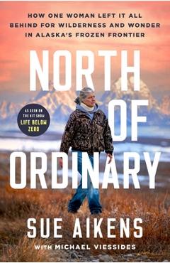 Coperta cărții 'North of Ordinary: How One Woman Left It All Behind for Wilderness and Wonder in Alaska's Frozen Frontier - Sue Aikens'