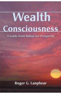 Poza produsului Wealth Consciousness: A Guide from Babaji for Prosperity - Roger G. Lanphear