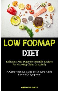 Coperta cărții 'Low Fodmap Diet: Delicious And Digestive-friendly Recipes For Growing Older Gracefully (A Comprehensive Guide To'