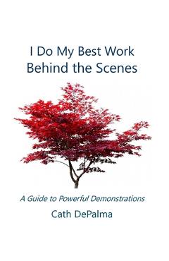 Coperta cărții 'I Do My Best Work Behind the Scenes: A Guide to Powerful Demonstrations - Cath Depalma'