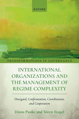 International Organizations and the Management of Regime Complexity: Disregard, Confrontation, Coordination, and Cooperation - Diana Panke