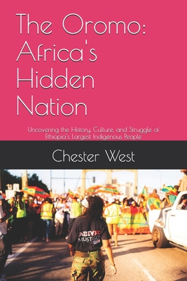 The Oromo: Africa's Hidden Nation: Uncovering the History, Culture, and Struggle of Ethiopia's Largest Indigenous People - Chester West