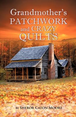 Grandmother's Patchwork and Crazy Quilts - Sheror Caton Moore