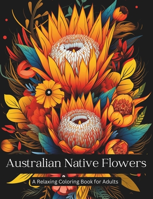 Australian Native Wildflowers A Relaxing Coloring Book for Adults: Australian wildflowers for lovers of flowers! - Nicholson Street Creative