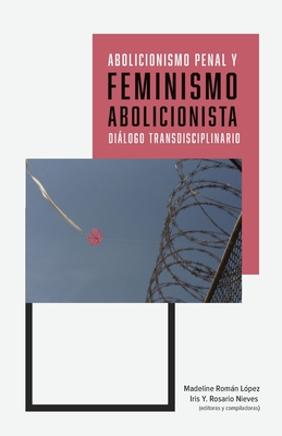 Abolicionismo penal y feminismo abolicionista: diálogo transdisciplinario - Madeline Román López