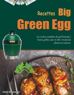 Recettes Big Green Egg: Les cuisine complètes du gril Kamado Fumer, griller, cuire et rôtir Inclut des photos en couleurs. - Crick Sucheman