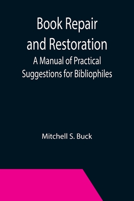 Book Repair and Restoration: A Manual of Practical Suggestions for Bibliophiles - Mitchell S. Buck