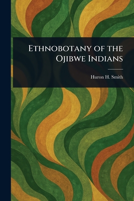 Ethnobotany of the Ojibwe Indians - Huron H. (huron Herbert) Smith