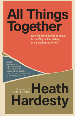 All Things Together: How Apprenticeship to Jesus Is the Way of Flourishing in a Fragmented World - Heath Hardesty