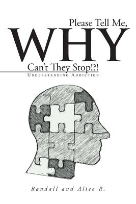 Please Tell Me, Why Can't They Stop!?!: Understanding Addiction - Randall And Alice R