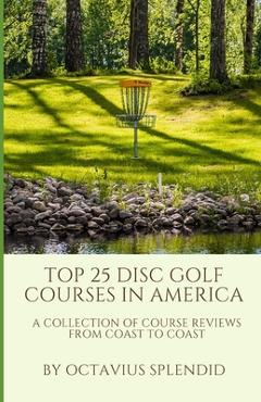Coperta cărții 'Top 25 Disc Golf Courses in America: A Collection of Course Reviews from Coast to Coast - Octavius Splendid'