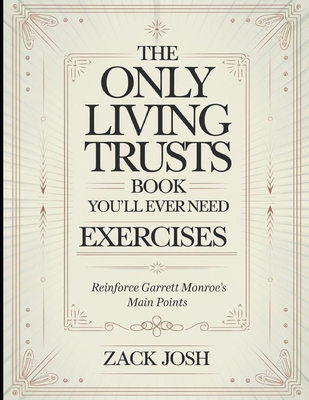 The Only Living Trusts Book You'll Ever Need Exercises: Reinforce Garrett Monroe's Main Points - Zack Josh
