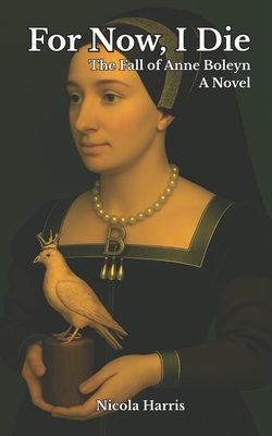 For Now, I Die: The Fall of Anne Boleyn - Nicola Harris