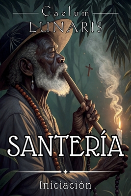 Santería. Iniciación: El Camino del Aleyo al Santero: Guía esencial para comprender y vivir la Santería desde sus raíces - Caelum Lunaris