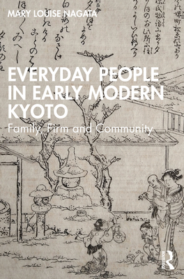Everyday People in Early Modern Kyoto: Family, Firm and Community - Mary Louise Nagata