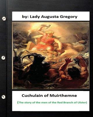 Cuchulain of Muirthemne: the story of the men of the Red Branch of Ulster - Lady Augusta Gregory