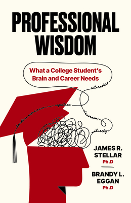 Professional Wisdom: What a College Student's Brain and Career Need - James Stellar