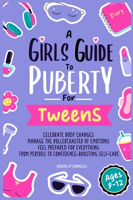 A Girls Guide to Puberty for Tweens: Celebrate Your Body Changes, Manage the Rollercoaster of Emotions, and Feel Prepared for Everything from Periods - Growing Up Chronicles