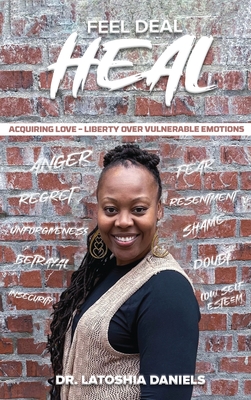 Feel Deal Heal: Acquiring LOVE- Liberty Over Vulnerable Emotions - Latoshia Daniels