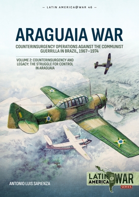 Araguaia War: Volume 2: Counterinsurgency Operations Against the Communist Guerilla in Brazil, 1967-1974. Counterinsurgency and Legacy: The Struggle f - Antonio Luis Sapienza
