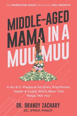Middle-Aged Mama in a Muumuu: The Marketing Magic Behind My 150x Growth - a No-BS Playbook for Every Practitioner, Healer, & Coach Who's Been Told Nop - Brandy Zachary