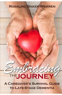 Coperta cărții 'Embracing the Journey: A Caregiver's Survival Guide to Late-Stage Dementia: - Rosalind Baker-warren'