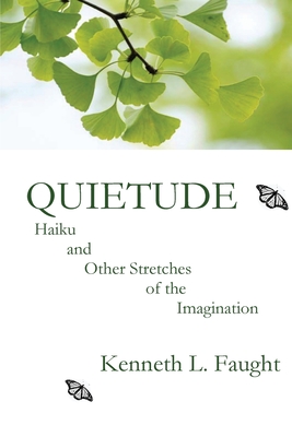 Quietude: Haiku and Other Stretches of the Imagination - Kenneth L. Faught