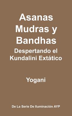 Asanas, Mudras y Bandhas - Despertando el Kundalini Extático: (La Serie de Iluminación AYP) - 