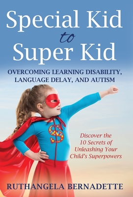 Special Kid to Super Kid: Overcoming Learning Disability, Language Delay, and Autism - Ruthangela Bernadette