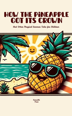 How the Pineapple Got Its Crown And Other Magical Summer Tales for Children - Camaille Press