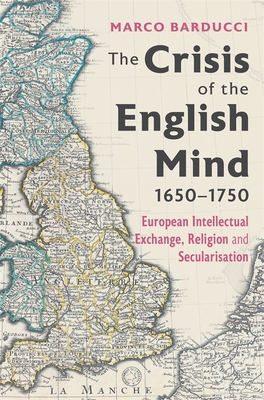 The Crisis of the English Mind, 1650-1750: European Intellectual Exchange, Religion and Secularisation - Marco Barducci