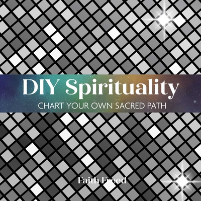Coperta cărții 'DIY Spirituality: Chart Your Own Sacred Path - Faith Freed'