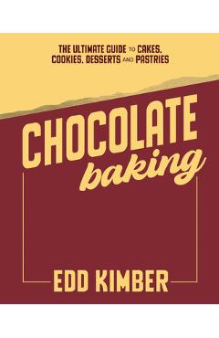 Coperta cărții 'Chocolate Baking: Deliciously Decadent Recipes, Tips and Techniques for Home Bakers - Edd Kimber'