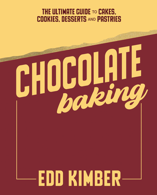 Coperta cărții 'Chocolate Baking: Deliciously Decadent Recipes, Tips and Techniques for Home Bakers - Edd Kimber'