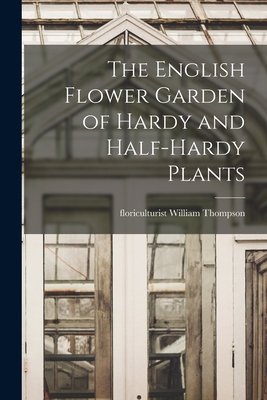 The English Flower Garden of Hardy and Half-hardy Plants - William Floriculturist Thompson