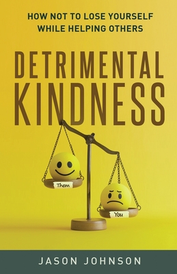 Detrimental Kindness: How Not To Lose Yourself While Helping Others - Jason Johnson