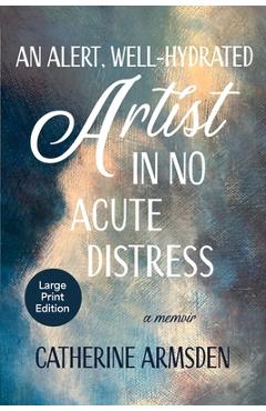 Poza produsului An Alert, Well-Hydrated Artist in No Acute Distress - Catherine Armsden