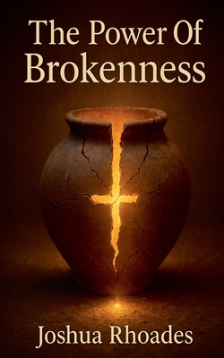 The Power Of Brokenness - Joshua Rhoades