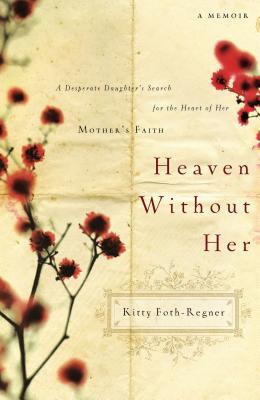 Heaven Without Her: A Desperate Daughter's Search for the Heart of Her Mother's Faith - Kitty Foth-regner