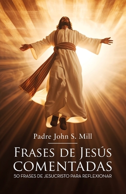 Frases de Jesús Comentadas: 50 frases de Jesucristo para reflexionar - Padre John S. Mill