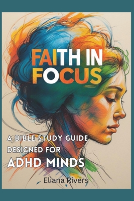 Faith in Focus: A Bible Study Guide Designed for ADHD Minds - Eliana Rivers