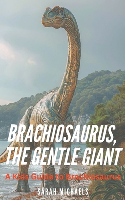 Brachiosaurus, the Gentle Giant: A Kids Guide to Brachiosaurus - Sarah Michaels