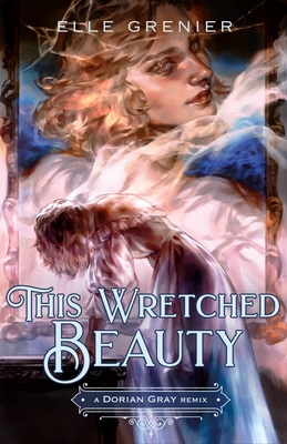 Coperta cărții 'This Wretched Beauty: A Dorian Gray Remix - Elle Grenier'