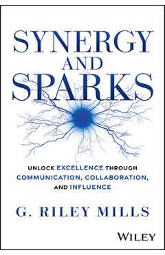 Coperta cărții 'Synergy and Sparks: Unlock Excellence Through Communication, Collaboration and Influence - G. Riley Mills'