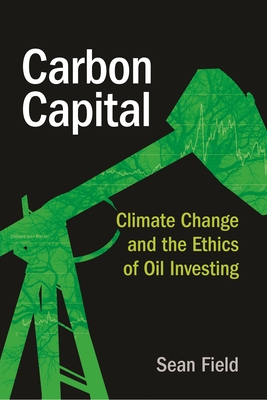 Carbon Capital: Climate Change and the Ethics of Oil Investing - Sean Field
