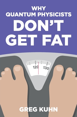 Why Quantum Physicists Don't Get Fat: Inject Your Diet With Rocket Fuel - Greg Kuhn